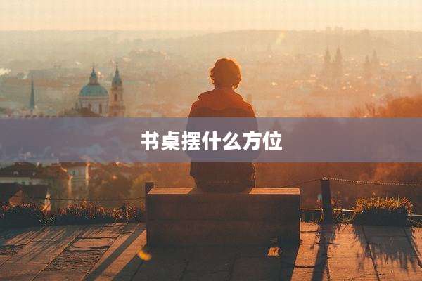 书桌摆什么方位