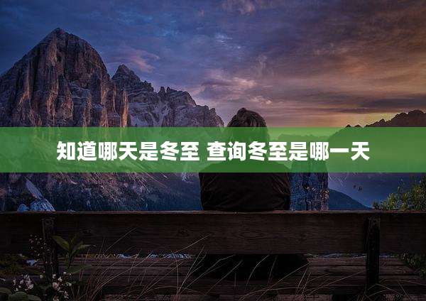 知道哪天是冬至 查询冬至是哪一天