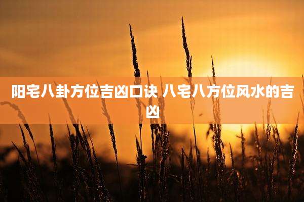 阳宅八卦方位吉凶口诀 八宅八方位风水的吉凶