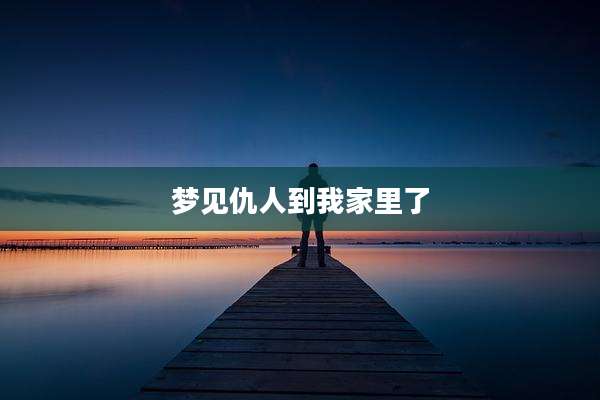 梦见仇人到我家里了