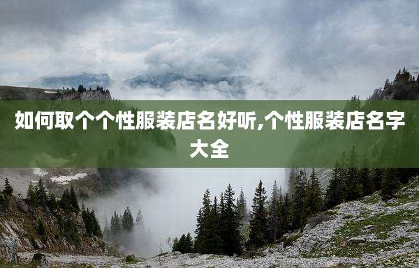 如何取个个性服装店名好听,个性服装店名字大全