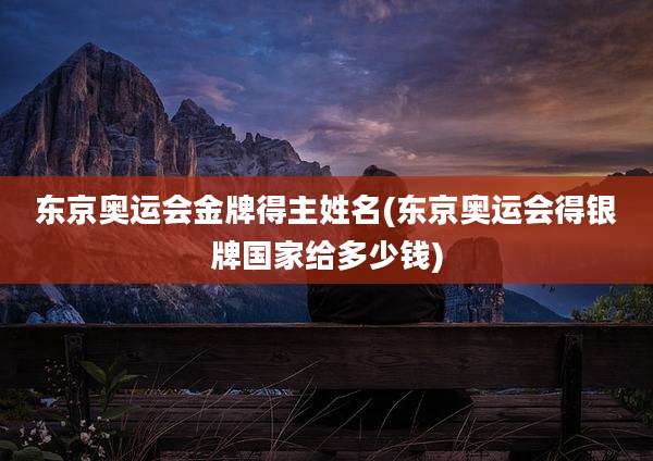 东京奥运会金牌得主姓名(东京奥运会得银牌国家给多少钱)