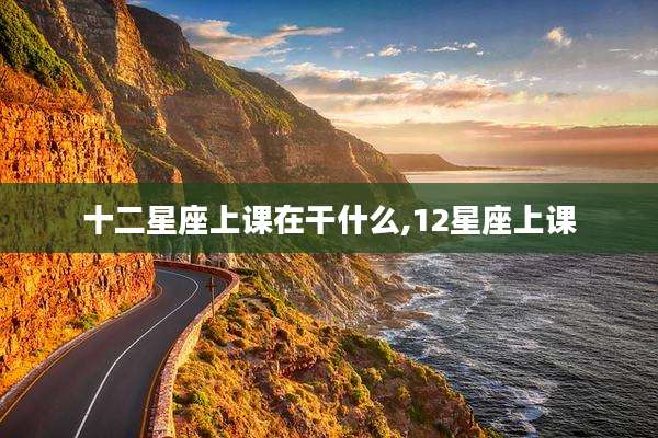 十二星座上课在干什么,12星座上课