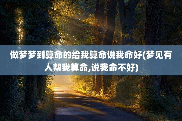 做梦梦到算命的给我算命说我命好(梦见有人帮我算命,说我命不好)
