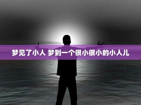 梦见了小人 梦到一个很小很小的小人儿