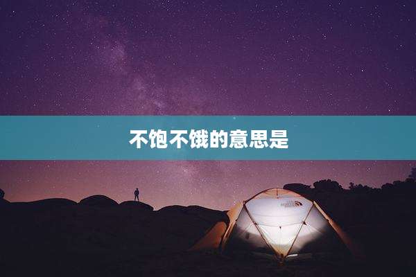 不饱不饿的意思是