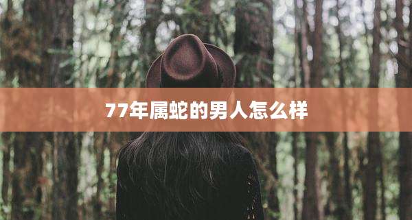 77年属蛇的男人怎么样
