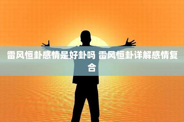 雷风恒卦感情是好卦吗 雷风恒卦详解感情复合