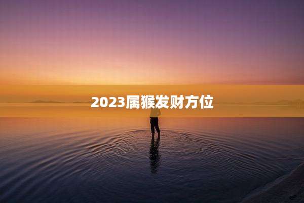 2023属猴发财方位