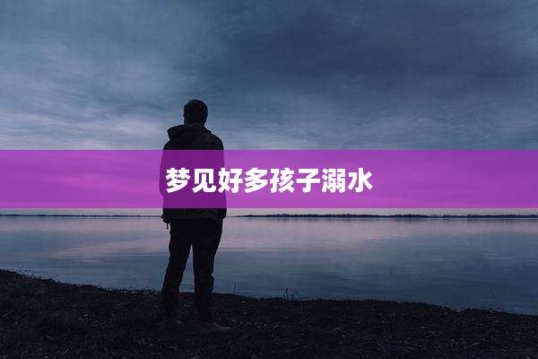 梦见好多孩子溺水