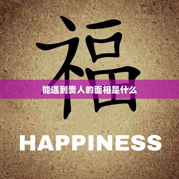 能遇到贵人的面相是什么