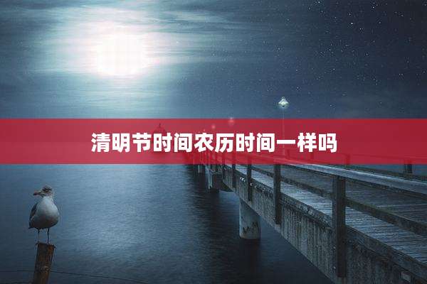 清明节时间农历时间一样吗