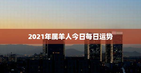2021年属羊人今日每日运势