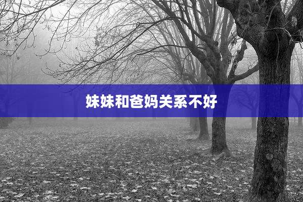 妹妹和爸妈关系不好