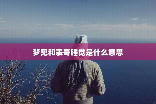 梦见和表哥睡觉是什么意思