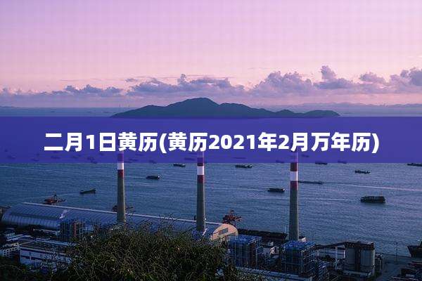二月1日黄历(黄历2021年2月万年历)
