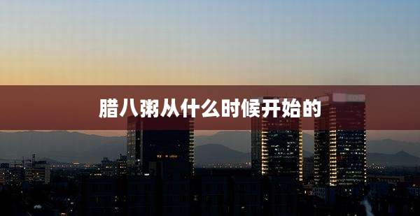 腊八粥从什么时候开始的