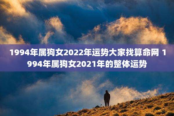 1994年属狗女2022年运势大家找算命网 1994年属狗女2021年的整体运势