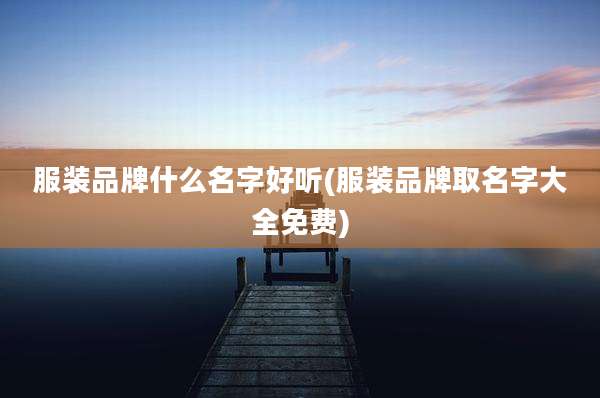 服装品牌什么名字好听(服装品牌取名字大全免费)