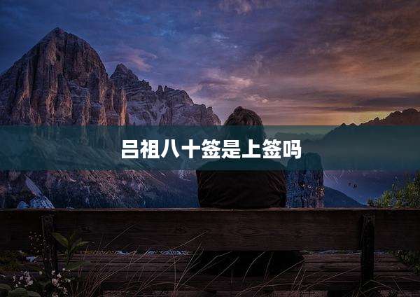 吕祖八十签是上签吗