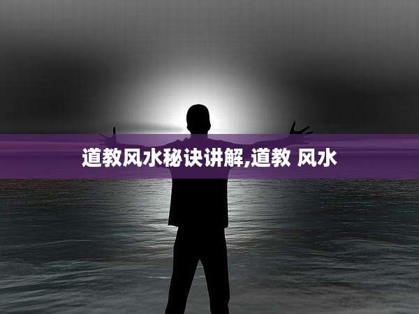 道教风水秘诀讲解,道教 风水