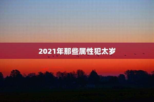2021年那些属性犯太岁