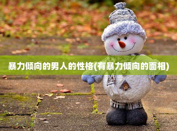 暴力倾向的男人的性格(有暴力倾向的面相)