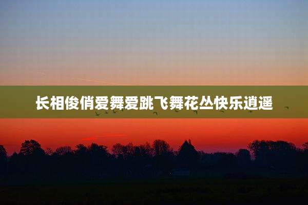 长相俊俏爱舞爱跳飞舞花丛快乐逍遥