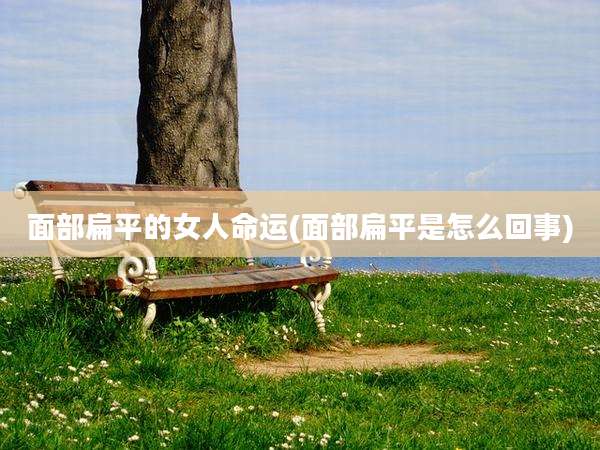 面部扁平的女人命运(面部扁平是怎么回事)