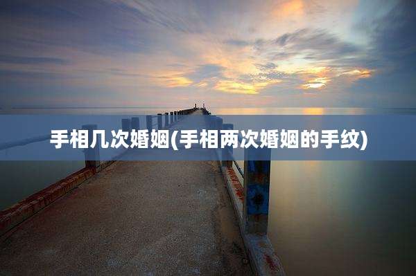 手相几次婚姻(手相两次婚姻的手纹)