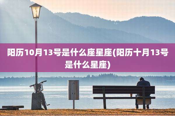 阳历10月13号是什么座星座(阳历十月13号是什么星座)