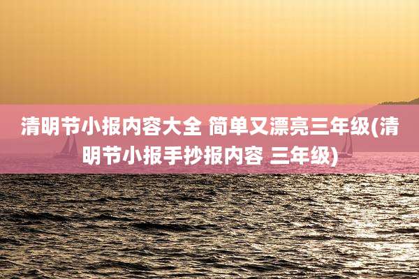 清明节小报内容大全 简单又漂亮三年级(清明节小报手抄报内容 三年级)