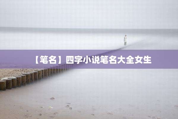 【笔名】四字小说笔名大全女生