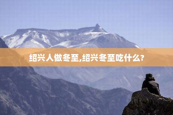绍兴人做冬至,绍兴冬至吃什么?