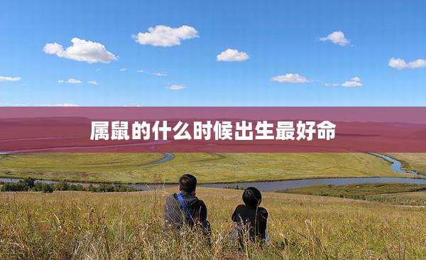 属鼠的什么时候出生最好命
