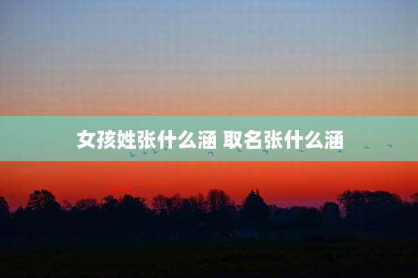 女孩姓张什么涵 取名张什么涵