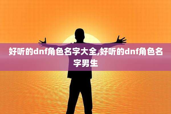 好听的dnf角色名字大全,好听的dnf角色名字男生