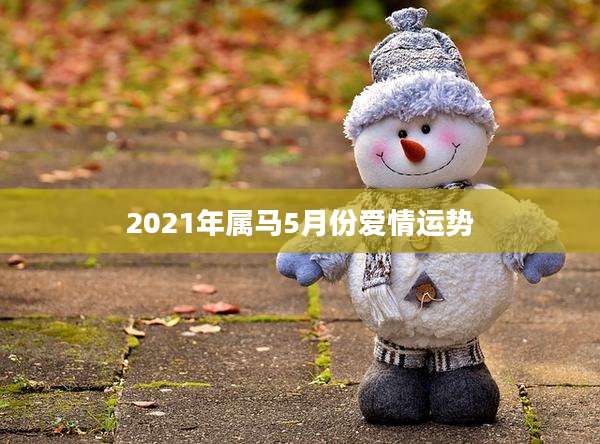 2021年属马5月份爱情运势
