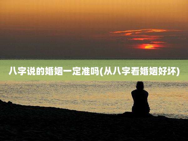 八字说的婚姻一定准吗(从八字看婚姻好坏)