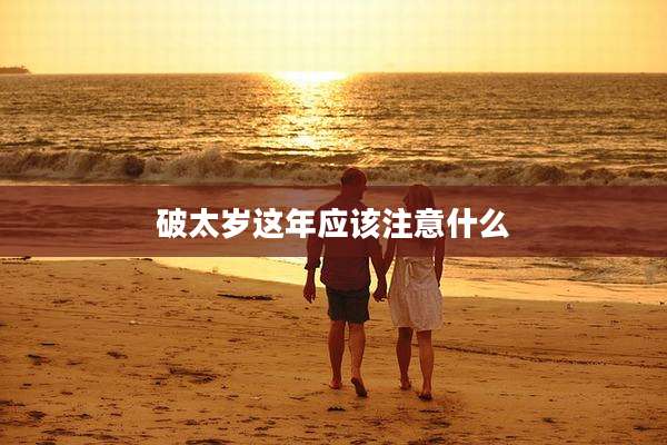 破太岁这年应该注意什么