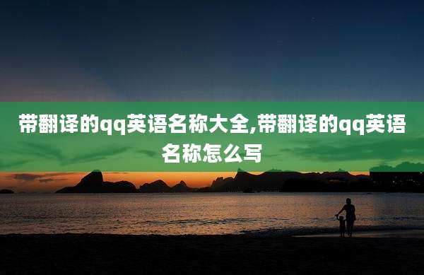 带翻译的qq英语名称大全,带翻译的qq英语名称怎么写