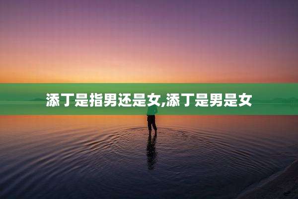 添丁是指男还是女,添丁是男是女