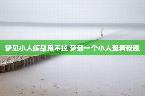 梦见小人缠身甩不掉 梦到一个小人追着我跑