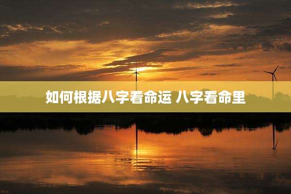 如何根据八字看命运 八字看命里