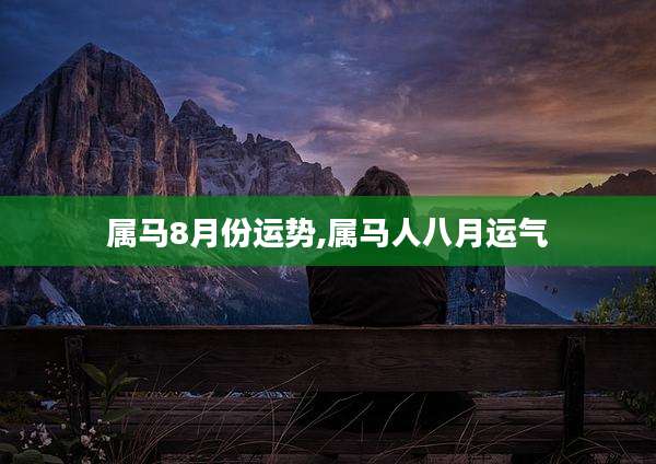 属马8月份运势,属马人八月运气