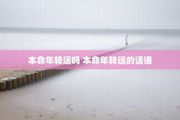 本命年转运吗 本命年转运的话语