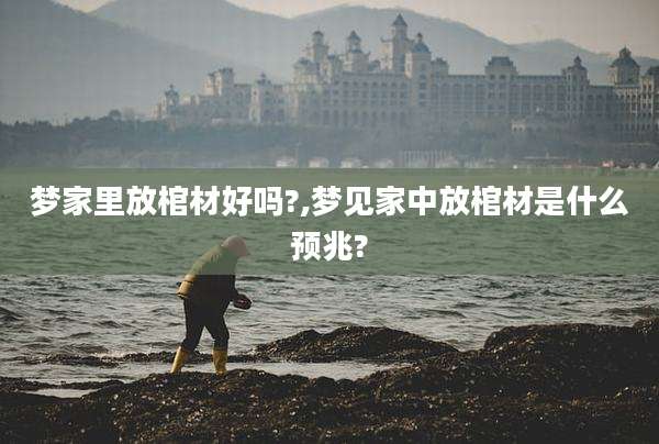 梦家里放棺材好吗?,梦见家中放棺材是什么预兆?