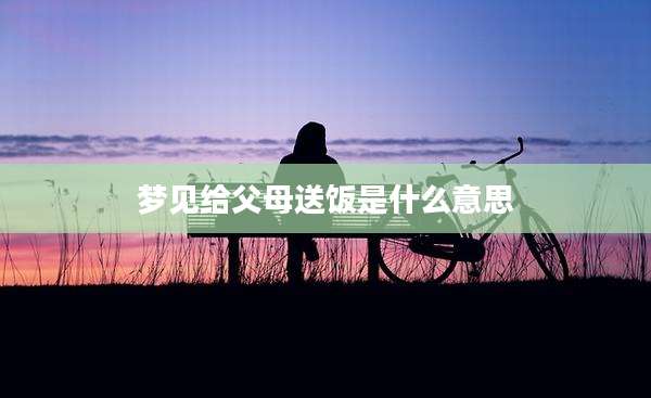 梦见给父母送饭是什么意思