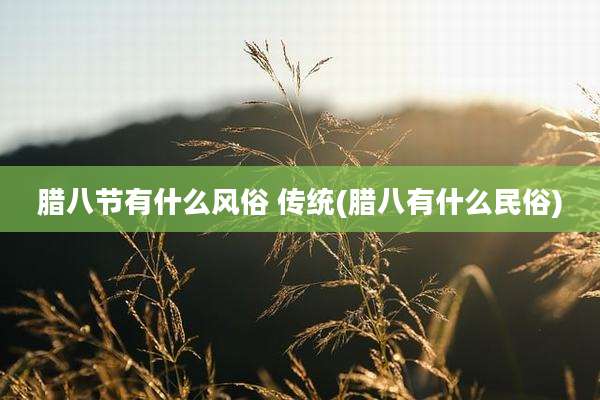 腊八节有什么风俗 传统(腊八有什么民俗)