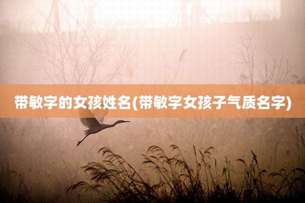 带敏字的女孩姓名(带敏字女孩子气质名字)